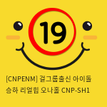 [CNPENM] 걸그룹출신 아이돌 승하 리얼힙 오나홀 CNP-SH1